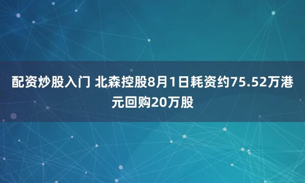 配资炒股入门 北森控股8月1日耗资约75.52万港元回购20万股