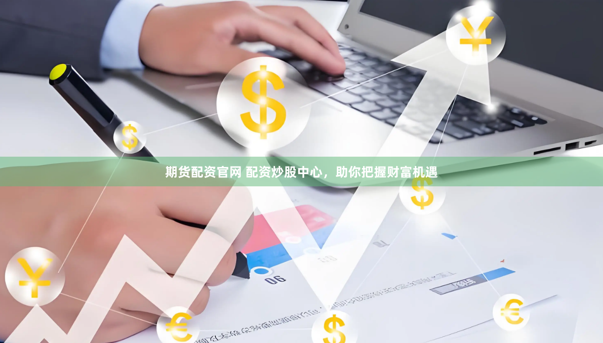 期货配资官网 配资炒股中心，助你把握财富机遇