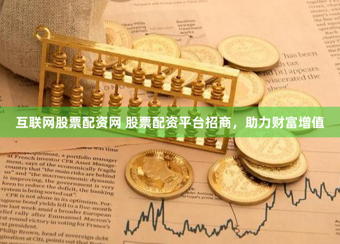 互联网股票配资网 股票配资平台招商，助力财富增值