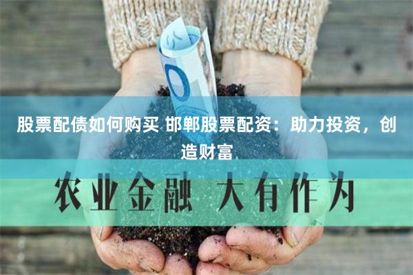 股票配债如何购买 邯郸股票配资：助力投资，创造财富