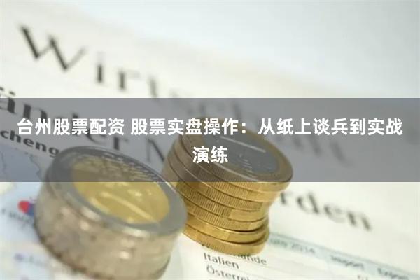 台州股票配资 股票实盘操作：从纸上谈兵到实战演练