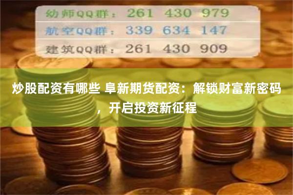 炒股配资有哪些 阜新期货配资：解锁财富新密码，开启投资新征程