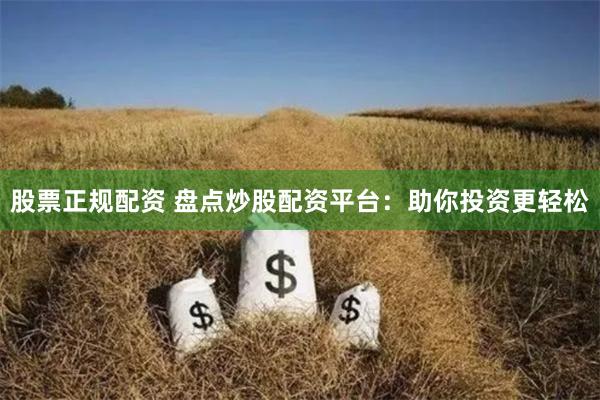 股票正规配资 盘点炒股配资平台：助你投资更轻松