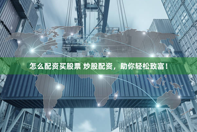 怎么配资买股票 炒股配资，助你轻松致富！