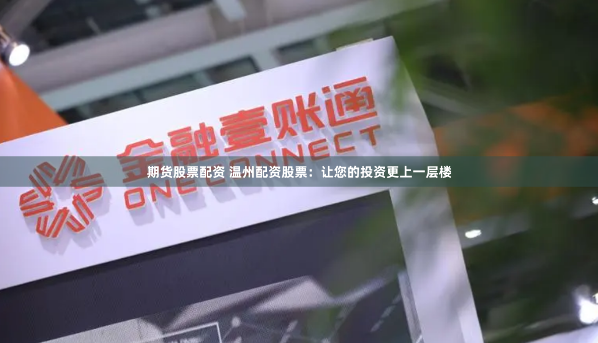 期货股票配资 温州配资股票：让您的投资更上一层楼