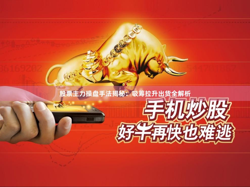股票主力操盘手法揭秘：吸筹拉升出货全解析