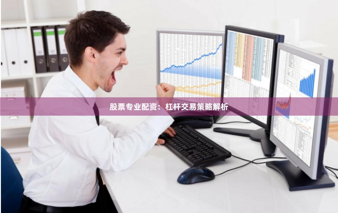 股票专业配资：杠杆交易策略解析