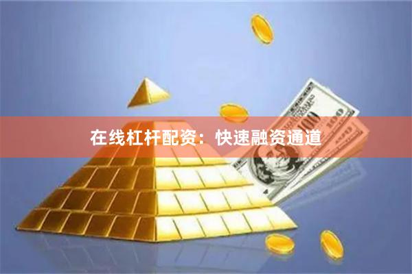 在线杠杆配资：快速融资通道