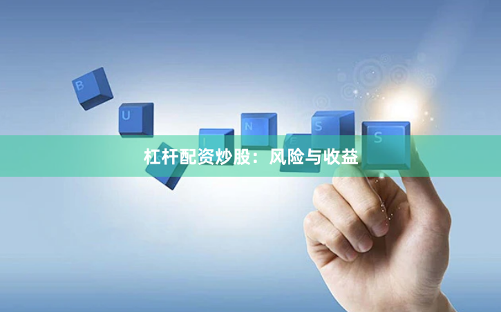 杠杆配资炒股：风险与收益