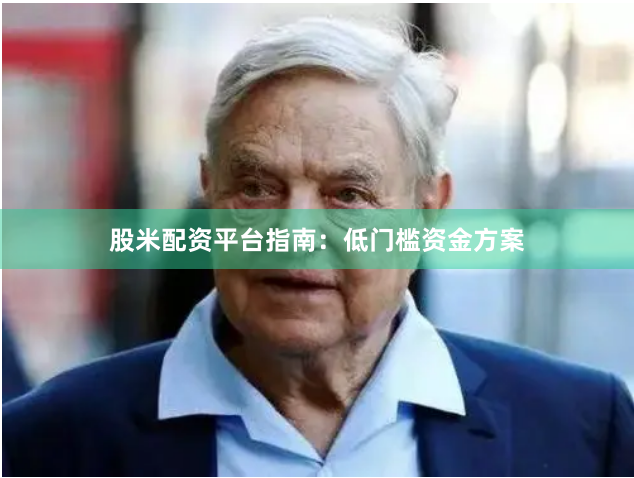 股米配资平台指南：低门槛资金方案