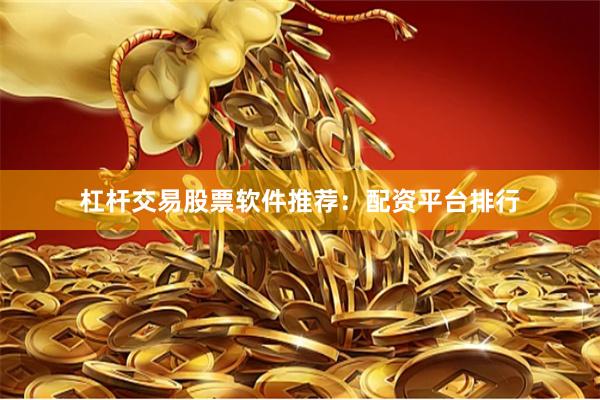 杠杆交易股票软件推荐：配资平台排行