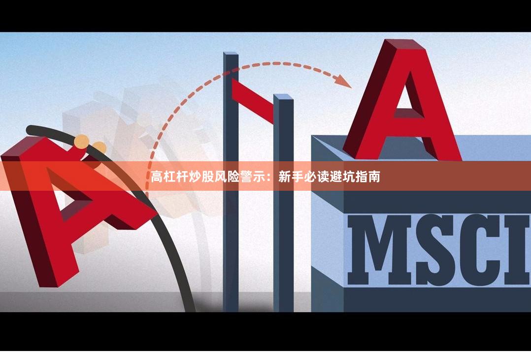 高杠杆炒股风险警示：新手必读避坑指南
