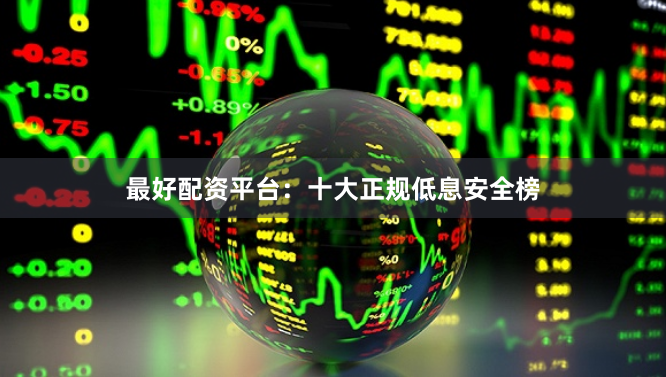 最好配资平台：十大正规低息安全榜