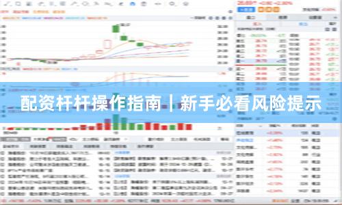 配资杆杆操作指南｜新手必看风险提示