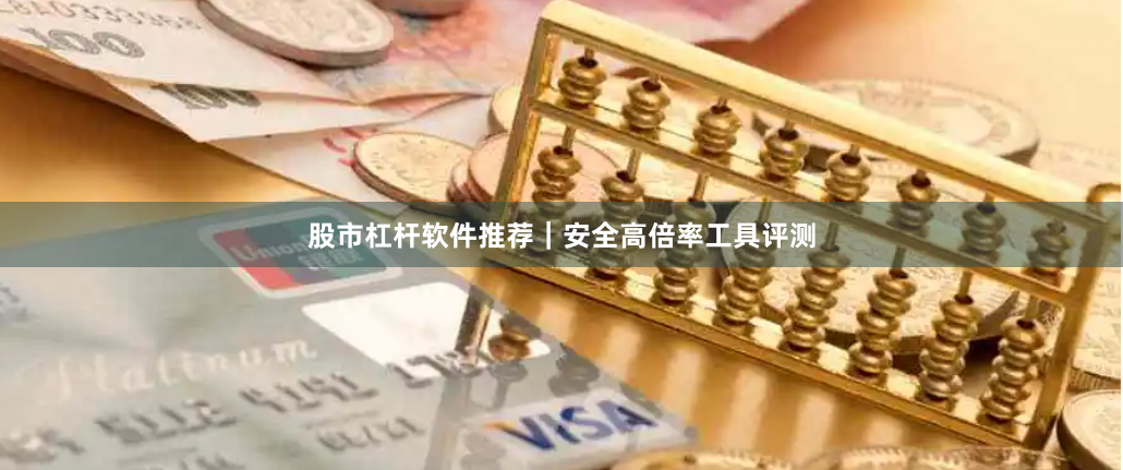 股市杠杆软件推荐｜安全高倍率工具评测
