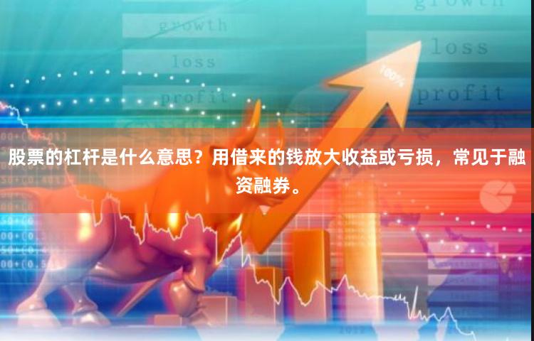 股票的杠杆是什么意思？用借来的钱放大收益或亏损，常见于融资融券。
