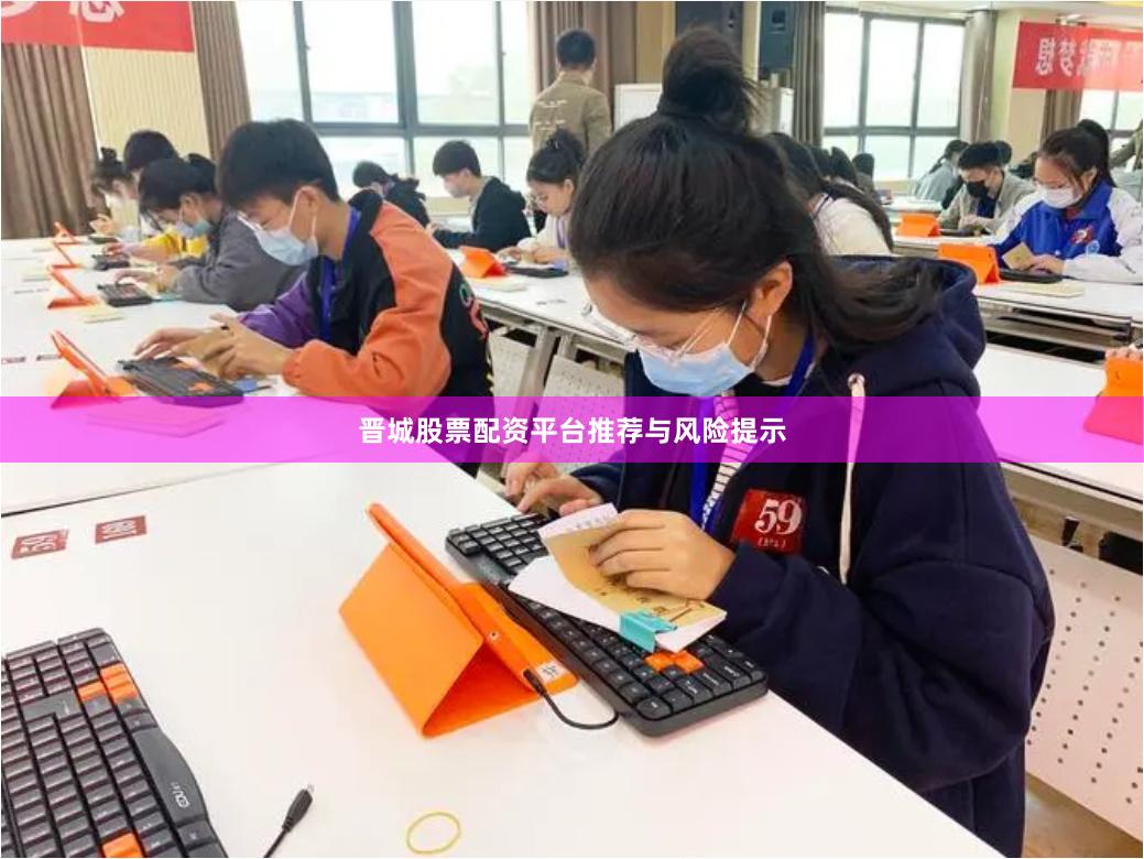 晋城股票配资平台推荐与风险提示