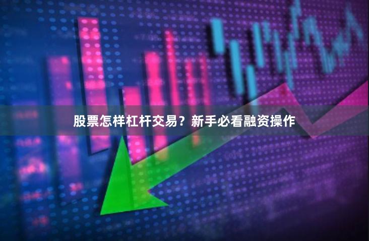 股票怎样杠杆交易？新手必看融资操作